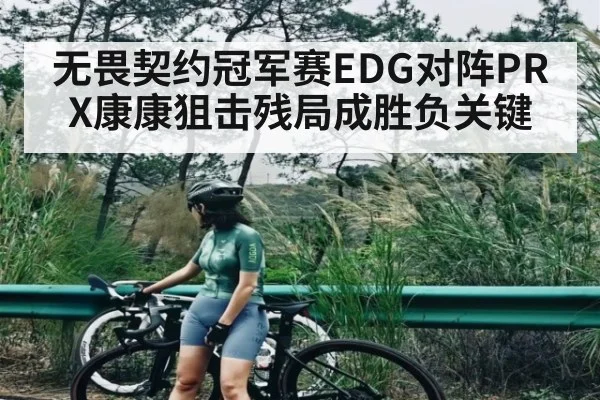 无畏契约冠军赛EDG对阵PRX康康狙击残局成胜负关键 - Starrysky Spor