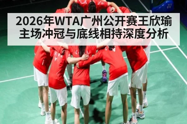 2026年WTA广州公开赛王欣瑜主场冲冠与底线相持深度分析