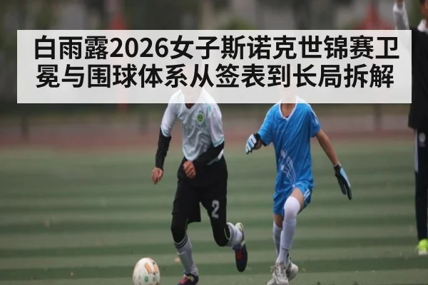 白雨露2026女子斯诺克世锦赛卫冕与围球体系从签表到长局拆解（Starrysky Spor）