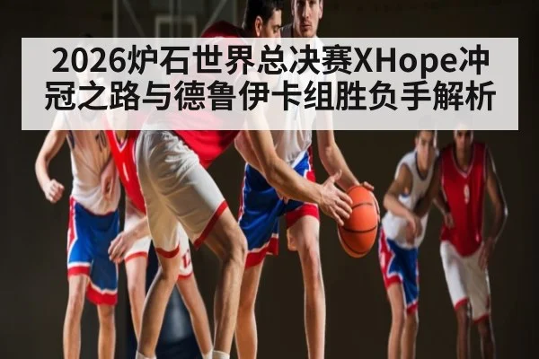 2026炉石世界总决赛XHope冲冠之路与德鲁伊卡组胜负手解析 - Starrysky Spor
